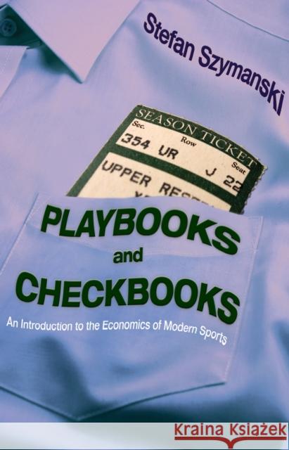 Playbooks and Checkbooks: An Introduction to the Economics of Modern Sports Szymanski, Stefan 9780691127507 0