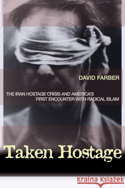 Taken Hostage: The Iran Hostage Crisis and America's First Encounter with Radical Islam Farber, David 9780691127590 Princeton University Press