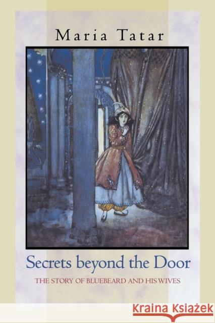 Secrets Beyond the Door: The Story of Bluebeard and His Wives Tatar, Maria 9780691127835 Princeton University Press