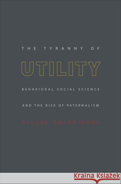 The Tyranny of Utility: Behavioral Social Science and the Rise of Paternalism Saint-Paul, Gilles 9780691128177