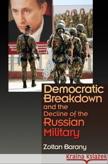 Democratic Breakdown and the Decline of the Russian Military Zolton Barany 9780691128962 Princeton University Press