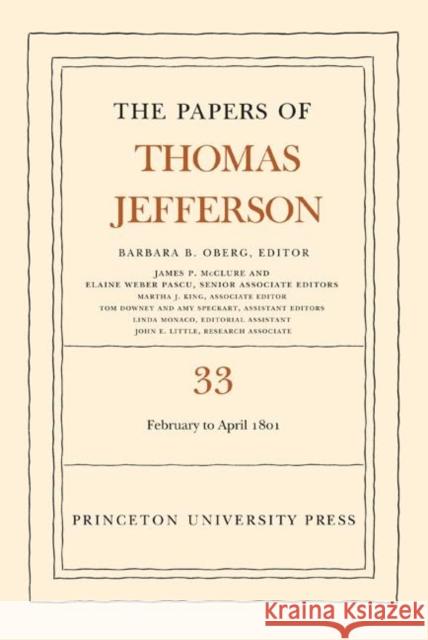 The the Papers of Thomas Jefferson, Volume 33: 17 February to 30 April 1801 Barbara B. Oberg James P. McClure Martha J. King 9780691129105