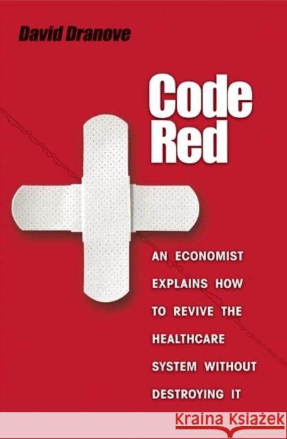 Code Red: An Economist Explains How to Revive the Healthcare System Without Destroying It Dranove, David 9780691129419 Princeton University Press
