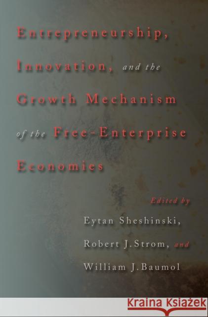 Entrepreneurship, Innovation, and the Growth Mechanism of the Free-Enterprise Economies Eytan Sheshinski Robert J. Strom William J. Baumol 9780691129457