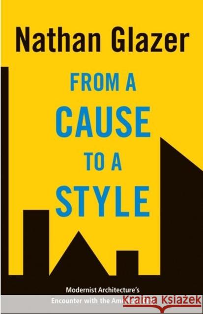 From a Cause to a Style: Modernist Architecture's Encounter with the American City Glazer, Nathan 9780691129570 Princeton University Press