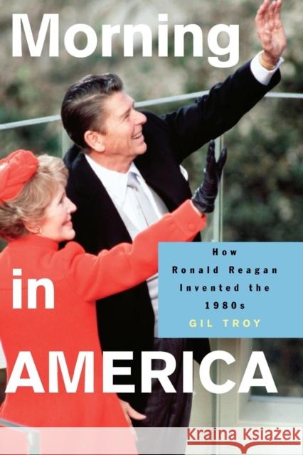 Morning in America: How Ronald Reagan Invented the 1980's Troy, Gil 9780691130606 Princeton University Press