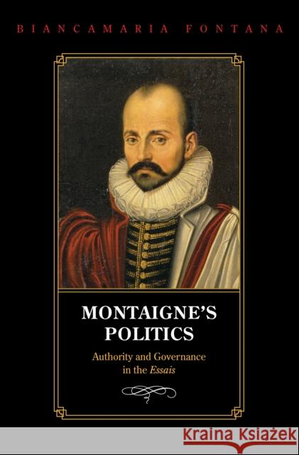 Montaigne's Politics: Authority and Governance in the Essais Fontana, Biancamaria 9780691131221 Princeton University Press