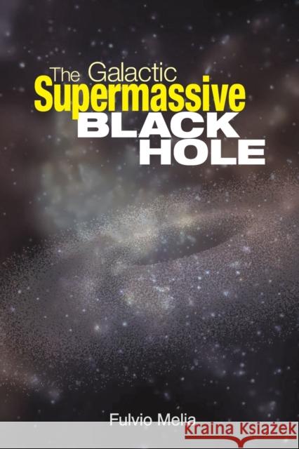 The Galactic Supermassive Black Hole Fulvio Melia 9780691131290 Princeton University Press