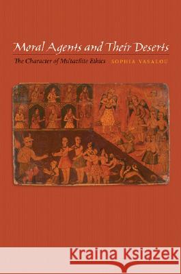 Moral Agents and Their Deserts: The Character of Mu'tazilite Ethics  9780691131450 Princeton University Press