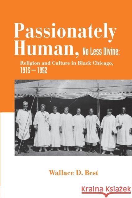 Passionately Human, No Less Divine: Religion and Culture in Black Chicago, 1915-1952 Wallace Best 9780691133751 Princeton University Press