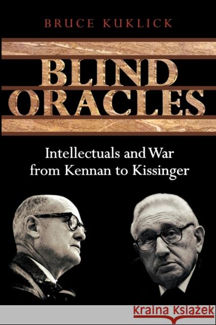 Blind Oracles: Intellectuals and War from Kennan to Kissinger Kuklick, Bruce 9780691133874