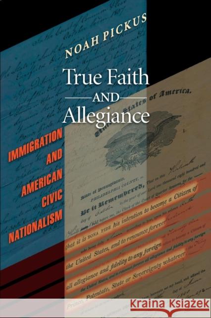 True Faith and Allegiance: Immigration and American Civic Nationalism Pickus, Noah 9780691133966