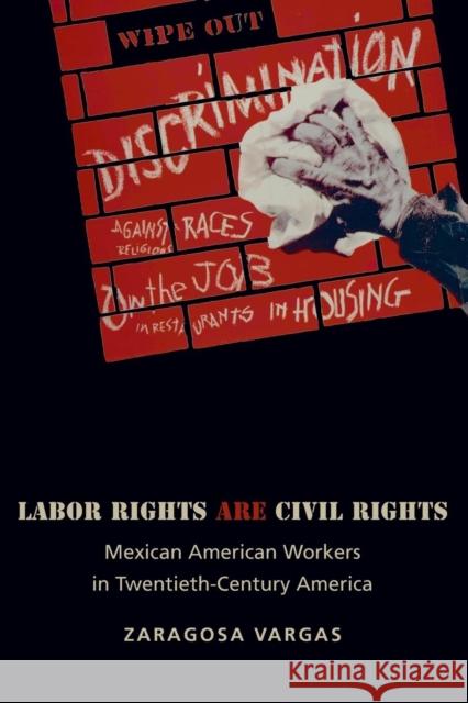 Labor Rights Are Civil Rights: Mexican American Workers in Twentieth-Century America Vargas, Zaragosa 9780691134024 Princeton University Press