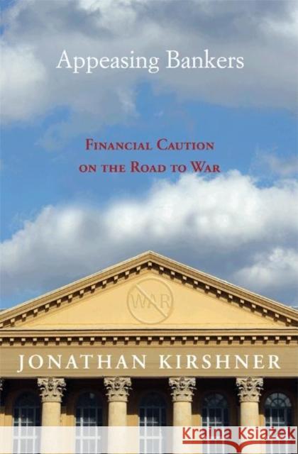Appeasing Bankers: Financial Caution on the Road to War Kirshner, Jonathan 9780691134611