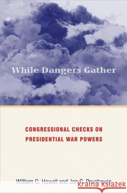 While Dangers Gather: Congressional Checks on Presidential War Powers Howell, William G. 9780691134628 Princeton University Press