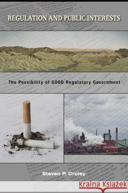 Regulation and Public Interests: The Possibility of Good Regulatory Government Croley, Steven P. 9780691134642 Princeton University Press