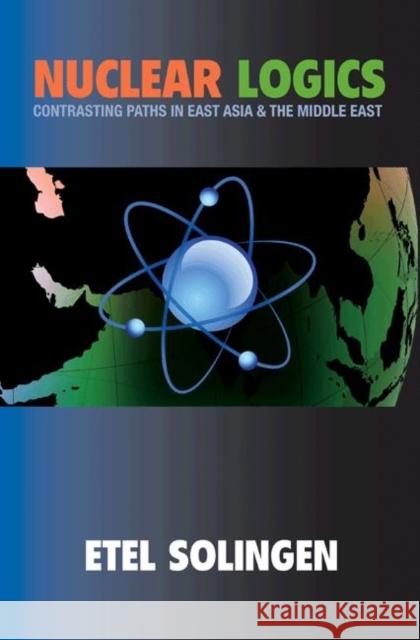 Nuclear Logics: Contrasting Paths in East Asia and the Middle East Solingen, Etel 9780691134680