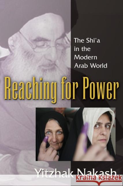 Reaching for Power: The Shi'a in the Modern Arab World Nakash, Yitzhak 9780691134789 Princeton University Press
