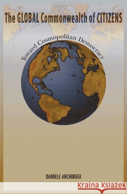 The Global Commonwealth of Citizens: Toward Cosmopolitan Democracy Archibugi, Daniele 9780691134901 0