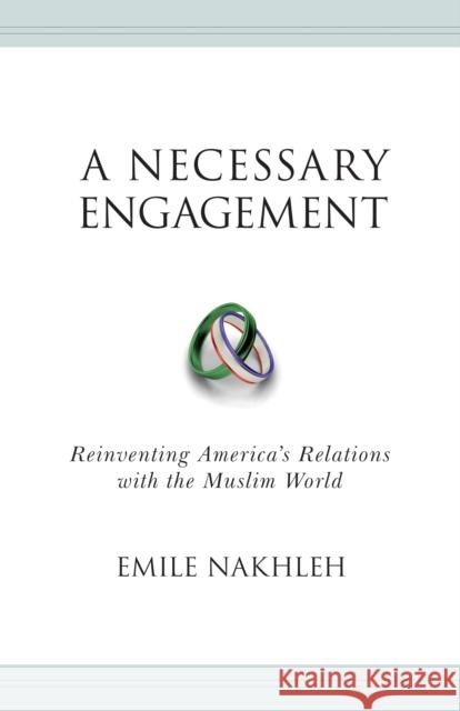A Necessary Engagement: Reinventing America's Relations with the Muslim World Nakhleh, Emile 9780691135250 0