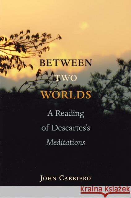 Between Two Worlds: A Reading of Descartes's Meditations Carriero, John 9780691135618