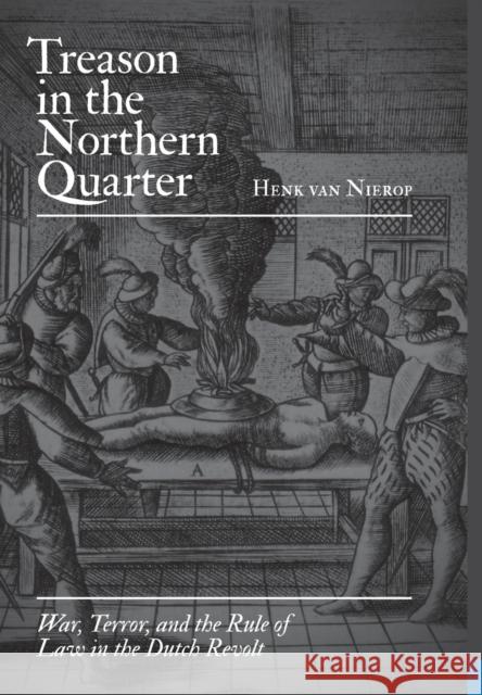 Treason in the Northern Quarter: War, Terror, and the Rule of Law in the Dutch Revolt Nierop, Henk Van 9780691135649