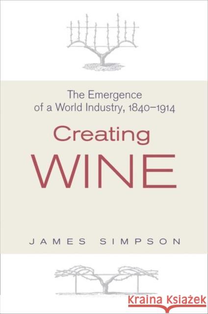 Creating Wine: The Emergence of a World Industry, 1840-1914 Simpson, James 9780691136035 0