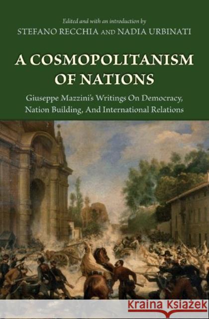 A Cosmopolitanism of Nations: Giuseppe Mazzini's Writings on Democracy, Nation Building, Agiuseppe Mazzini's Writings on Democracy, Nation Building, Mazzini, Giuseppe 9780691136110