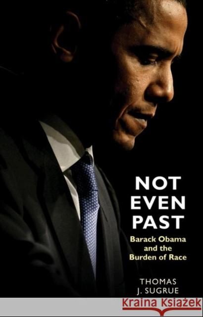 Not Even Past: Barack Obama and the Burden of Race Sugrue, Thomas J. 9780691137308