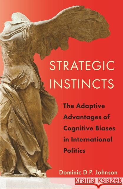 Strategic Instincts: The Adaptive Advantages of Cognitive Biases in International Politics Johnson, Dominic D. P. 9780691137452