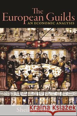 The European Guilds: An Economic Analysis Ogilvie, Sheilagh 9780691137544 Princeton University Press