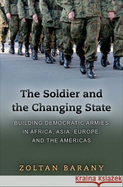 The Soldier and the Changing State: Building Democratic Armies in Africa, Asia, Europe, and the Americas Barany, Zoltan 9780691137681 0