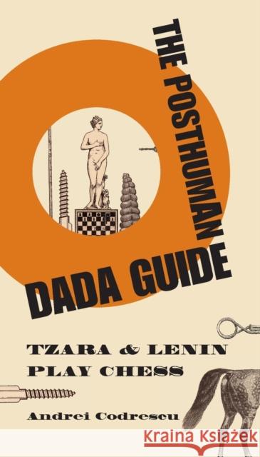 The Posthuman Dada Guide: Tzara and Lenin Play Chess Codrescu, Andrei 9780691137780