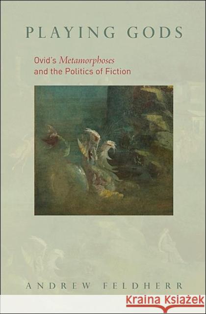 Playing Gods: Ovid's Metamorphoses and the Politics of Fiction Feldherr, Andrew 9780691138145