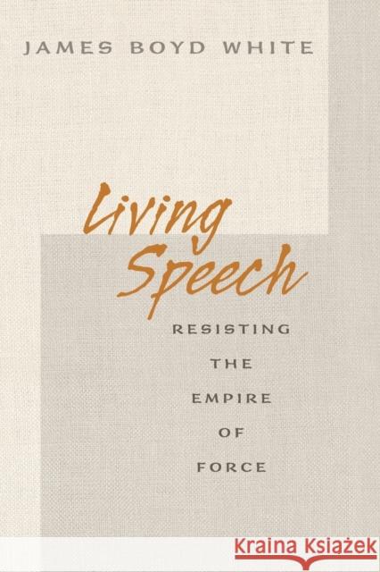 Living Speech: Resisting the Empire of Force White, James Boyd 9780691138374