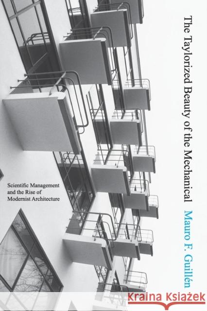 The Taylorized Beauty of the Mechanical: Scientific Management and the Rise of Modernist Architecture Guillén, Mauro F. 9780691138473