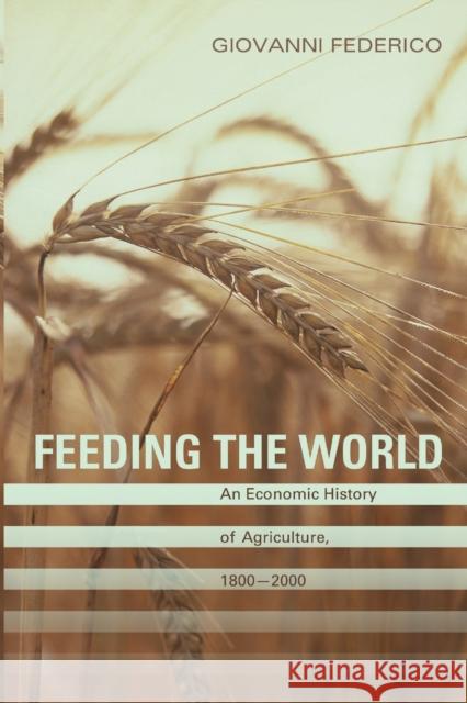 Feeding the World: An Economic History of Agriculture, 1800-2000 Federico, Giovanni 9780691138534