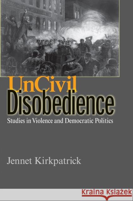 Uncivil Disobedience: Studies in Violence and Democratic Politics Kirkpatrick, Jennet 9780691138770 Princeton University Press