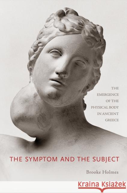 The Symptom and the Subject: The Emergence of the Physical Body in Ancient Greece Holmes, Brooke 9780691138992