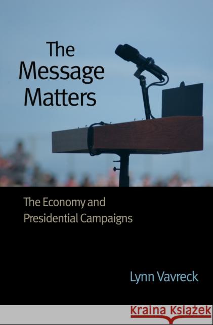 The Message Matters: The Economy and Presidential Campaigns Vavreck, Lynn 9780691139630