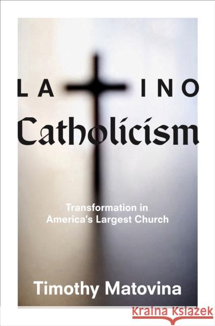 Latino Catholicism: Transformation in America's Largest Church Matovina, Timothy 9780691139791 Princeton University Press