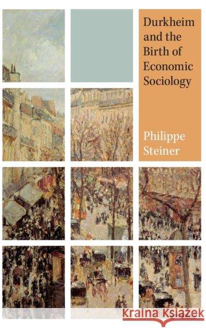 Durkheim and the Birth of Economic Sociology Philippe Steiner Keith Tribe 9780691140551 Princeton University Press