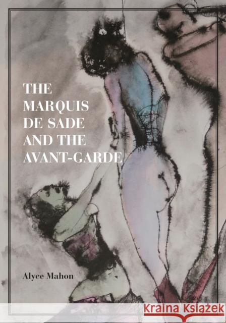 The Marquis de Sade and the Avant-Garde Alyce Mahon 9780691141619