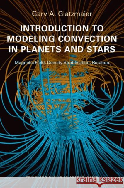 Introduction to Modeling Convection in Planets and Stars: Magnetic Field, Density Stratification, Rotation Glatzmaier, Gary A. 9780691141725 0