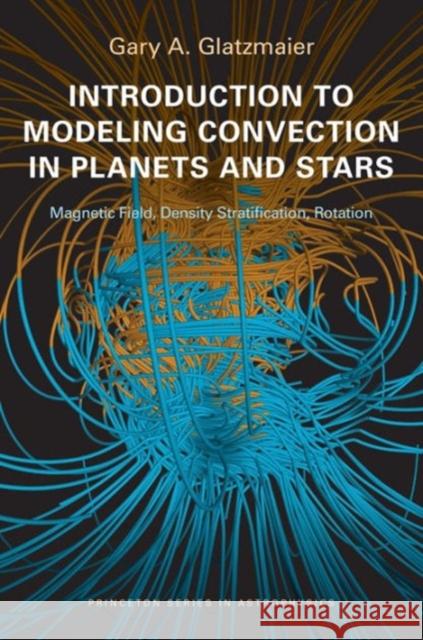 Introduction to Modeling Convection in Planets and Stars: Magnetic Field, Density Stratification, Rotation Glatzmaier, Gary A. 9780691141732 0