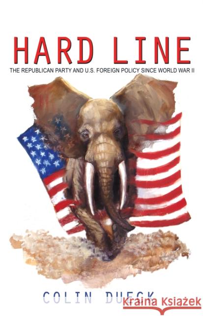 Hard Line: The Republican Party and U.S. Foreign Policy Since World War II Dueck, Colin 9780691141824 0