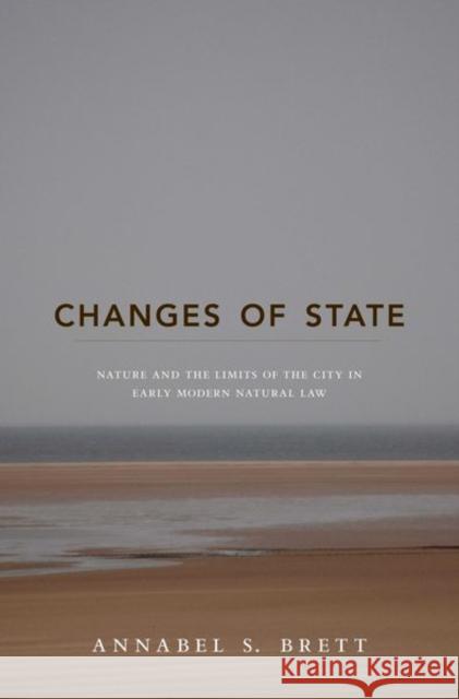 Changes of State: Nature and the Limits of the City in Early Modern Natural Law Brett, Annabel S. 9780691141930 0
