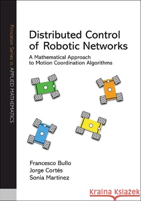 Distributed Control of Robotic Networks: A Mathematical Approach to Motion Coordination Algorithms a Mathematical Approach to Motion Coordination Algo Bullo, Francesco 9780691141954 Princeton University Press