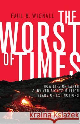 The Worst of Times: How Life on Earth Survived Eighty Million Years of Extinctions Paul B. Wignall 9780691142098