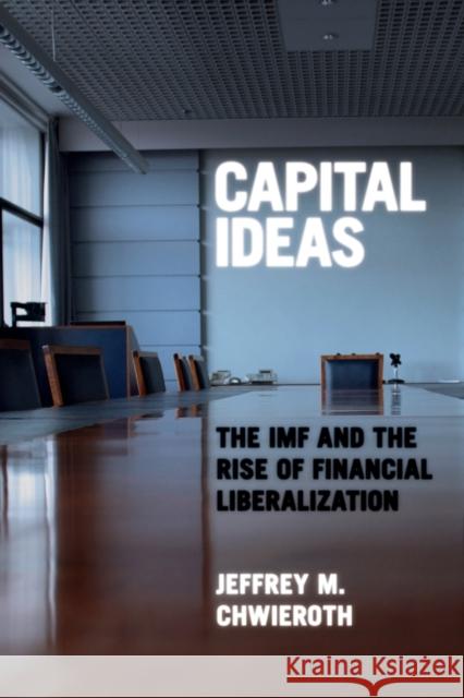 Capital Ideas: The IMF and the Rise of Financial Liberalization Chwieroth, Jeffrey M. 9780691142326 Princeton University Press